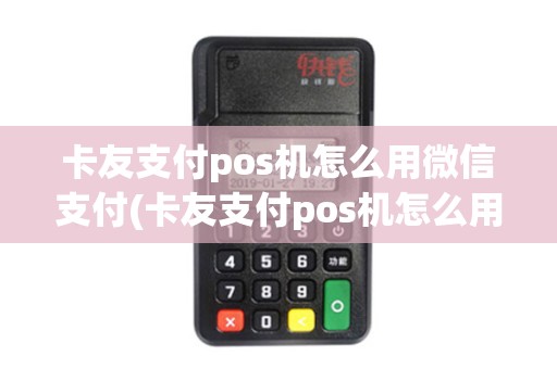 卡友支付pos机怎么用微信支付(卡友支付pos机怎么用)