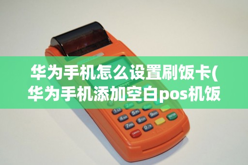 华为手机怎么设置刷饭卡(华为手机添加空白pos机饭卡)