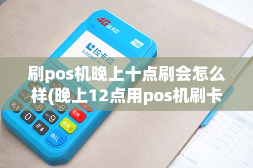 刷pos机晚上十点刷会怎么样(晚上12点用pos机刷卡)