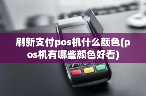 刷新支付pos机什么颜色(pos机有哪些颜色好看)