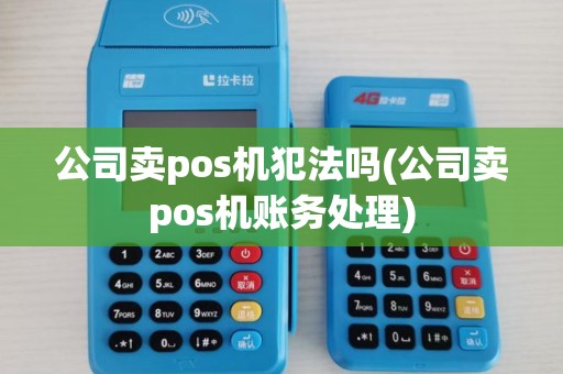 公司卖pos机犯法吗(公司卖pos机账务处理)