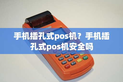 手机插孔式pos机？手机插孔式pos机安全吗