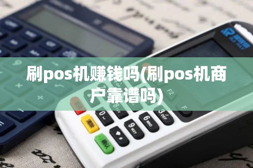 刷pos机赚钱吗(刷pos机商户靠谱吗)