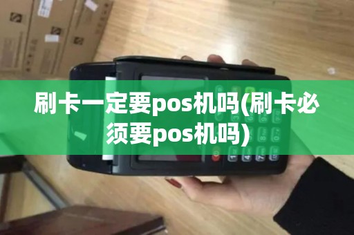 刷卡一定要pos机吗(刷卡必须要pos机吗)