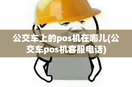 公交车上的pos机在哪儿(公交车pos机客服电话)