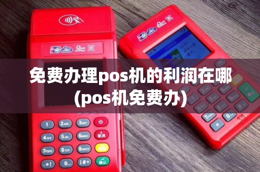 免费办理pos机的利润在哪(pos机免费办)