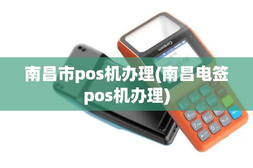 南昌市pos机办理(南昌电签pos机办理)