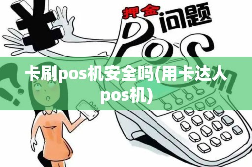 卡刷pos机安全吗(用卡达人pos机)