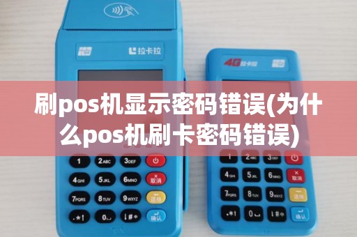 刷pos机显示密码错误(为什么pos机刷卡密码错误)