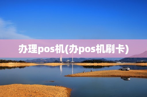 办理pos机(办pos机刷卡)