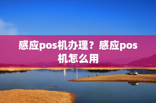 感应pos机办理？感应pos机怎么用