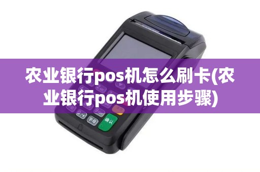 农业银行pos机怎么刷卡(农业银行pos机使用步骤)