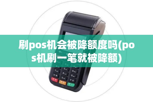 刷pos机会被降额度吗(pos机刷一笔就被降额)