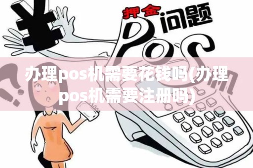 办理pos机需要花钱吗(办理pos机需要注册吗)