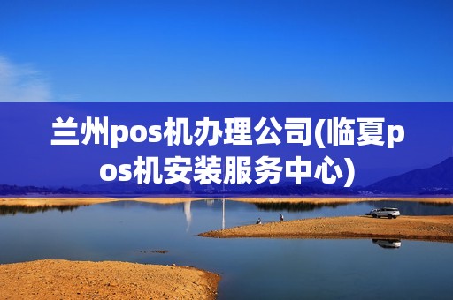 兰州pos机办理公司(临夏pos机安装服务中心)