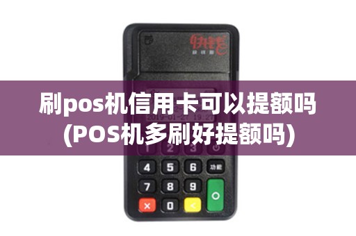 刷pos机信用卡可以提额吗(POS机多刷好提额吗)