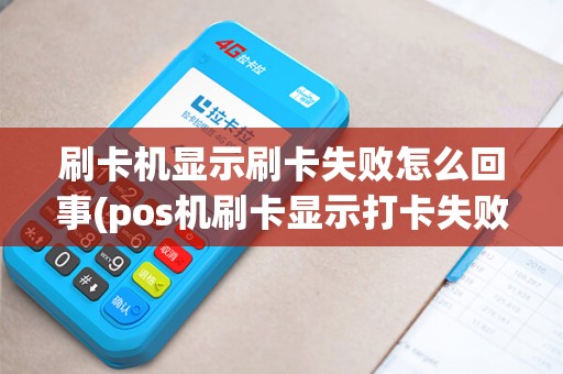 刷卡机显示刷卡失败怎么回事(pos机刷卡显示打卡失败)