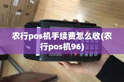 农行pos机手续费怎么收(农行pos机96)