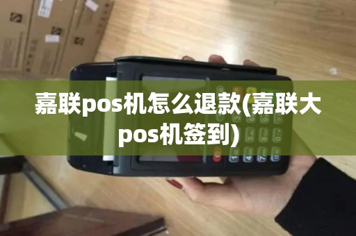 嘉联pos机怎么退款(嘉联大pos机签到)