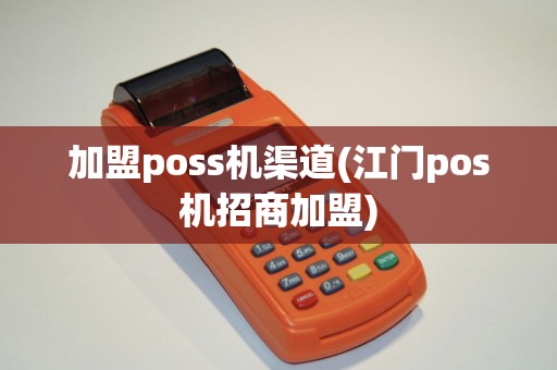 加盟poss机渠道(江门pos机招商加盟)