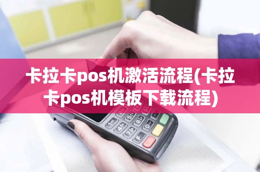 卡拉卡pos机激活流程(卡拉卡pos机模板下载流程)