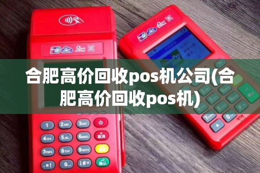 合肥高价回收pos机公司(合肥高价回收pos机)