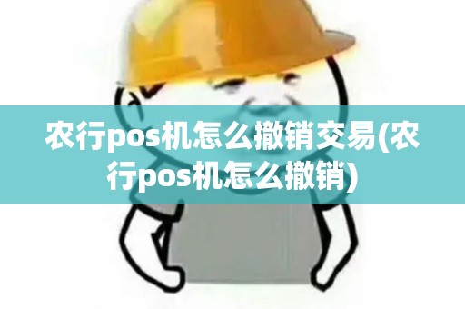 农行pos机怎么撤销交易(农行pos机怎么撤销)
