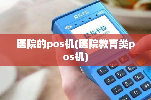 医院的pos机(医院教育类pos机)