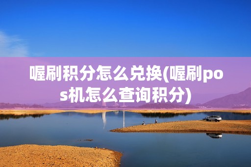 喔刷积分怎么兑换(喔刷pos机怎么查询积分)