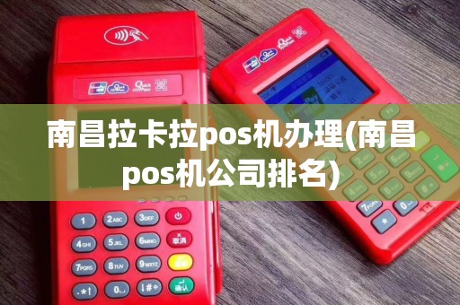 南昌拉卡拉pos机办理(南昌pos机公司排名)