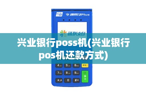 兴业银行poss机(兴业银行pos机还款方式)