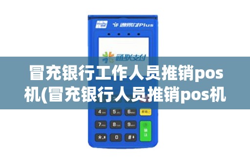 冒充银行工作人员推销pos机(冒充银行人员推销pos机)
