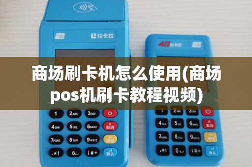 商场刷卡机怎么使用(商场pos机刷卡教程视频)