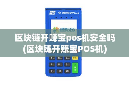 区块链开赚宝pos机安全吗(区块链开赚宝POS机)