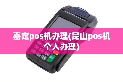 嘉定pos机办理(昆山pos机个人办理)