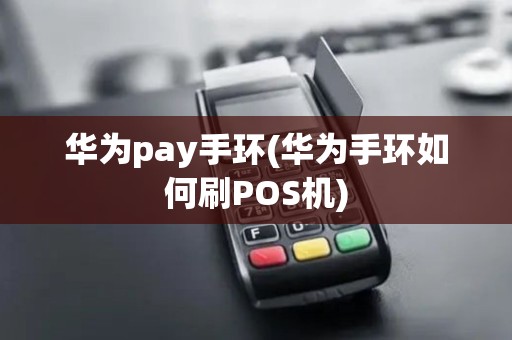 华为pay手环(华为手环如何刷POS机)