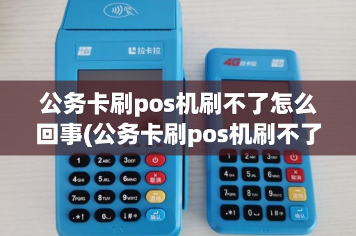 公务卡刷pos机刷不了怎么回事(公务卡刷pos机刷不了)