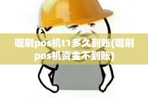 喔刷pos机t1多久到账(喔刷pos机资金不到账)