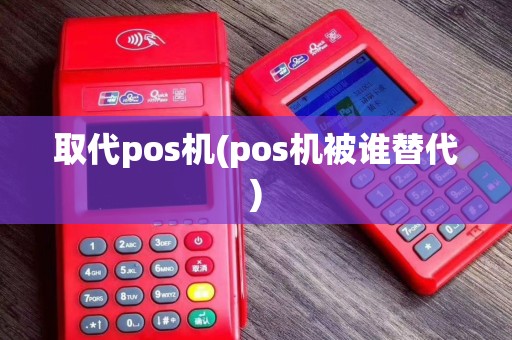 取代pos机(pos机被谁替代)