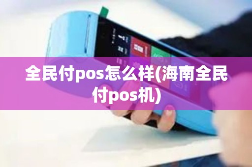 全民付pos怎么样(海南全民付pos机)