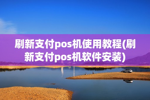 刷新支付pos机使用教程(刷新支付pos机软件安装)