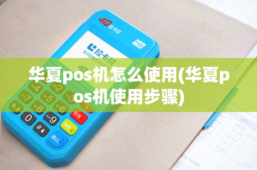 华夏pos机怎么使用(华夏pos机使用步骤)