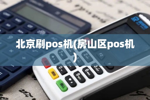 北京刷pos机(房山区pos机)