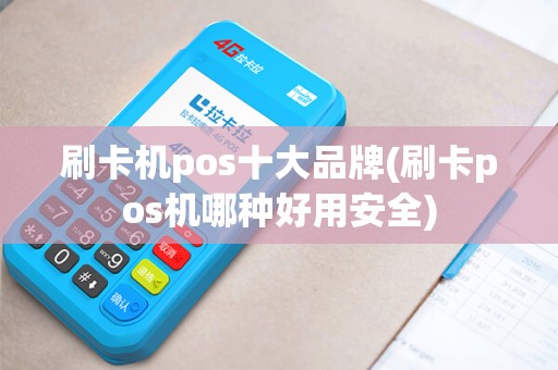 刷卡机pos十大品牌(刷卡pos机哪种好用安全)