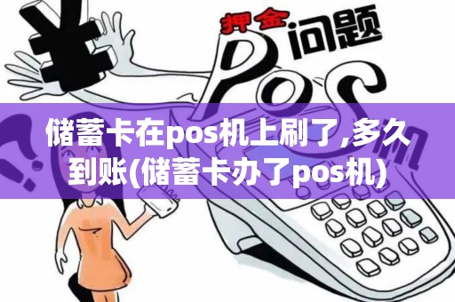 储蓄卡在pos机上刷了,多久到账(储蓄卡办了pos机)