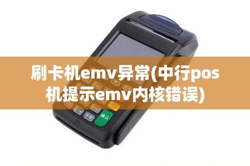 刷卡机emv异常(中行pos机提示emv内核错误)