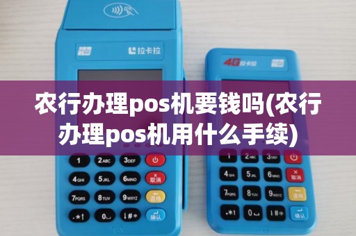农行办理pos机要钱吗(农行办理pos机用什么手续)