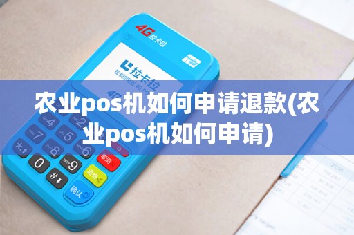 农业pos机如何申请退款(农业pos机如何申请)
