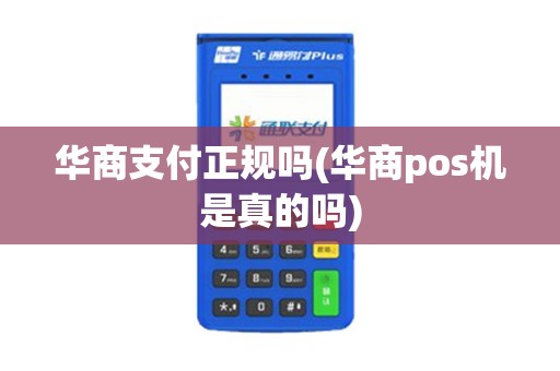 华商支付正规吗(华商pos机是真的吗)