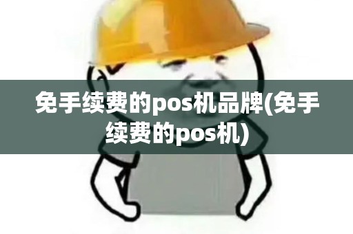 免手续费的pos机品牌(免手续费的pos机)